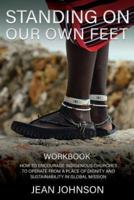 STANDING ON  OUR OWN FEET: How to Encourage Indigenous Churches to Operate from a Place of Dignity and Sustainability in Global Mission WORKBOOK