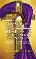 JESUS IS THE KEY TO UNLOCKING HEALING AND RESTORATION IN OUR NATION: No Nation Will Ever Be Great Without Christ