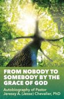 From Nobody to Somebody by the Grace of God: Autobiography of Pastor Jeressy A. (Jesse) Chevalier, PhD