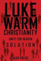 LUKEWARM CHRISTIANITY, UNFIT FOR HEAVEN; SOLUTION