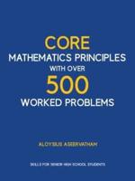 CORE MATHEMATICS PRINCIPLES with over 500 WORKED PROBLEMS: SKILLS FOR SENIOR HIGH SCHOOL STUDENTS