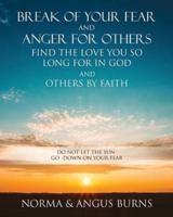 Break of Your Fear and Anger for Others Find the Love You So Long for in God and Others by Faith