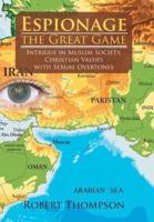 Espionage-The Great Game: Intrigue in Muslim Society, Christian Values with Sexual Overtones