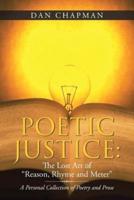 Poetic Justice: the Lost Art of "Reason, Rhyme and Meter": A Personal Collection of Poetry and Prose