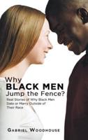 Why Black Men Jump the Fence?: Real Stories of Why Black Men Date or Marry Outside of Their Race