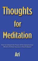 Thoughts for Meditation: How to Unleash the Power of the Subconscious Mind to Achieve Success in Any Endeavor