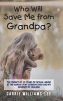 Who Will Save Me from Grandpa?: The Impact of 10 Years of Sexual Abuse at the Hands of My Grandfather and My Journey of Healing