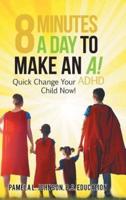 8 Minutes a Day to Make an A!: Quick Change Your Adhd Child Now!