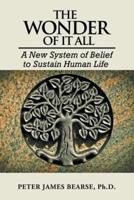 The Wonder of It All: A New System of Belief to Sustain Human Life