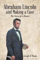 Abraham Lincoln and Making a Case: The Story of a Master