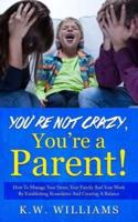 You're Not Crazy, You're A Parent!