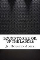 Bound to Rise; Or, Up the Ladder
