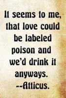It Seems to Me, That Love Could Be Labeled Poison and We'd Drink It Anyways.