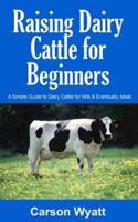 Raising Dairy Cattle for Beginners: A Simple Guide to Dairy Cattle for Milk and Eventually Meat