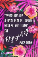 My Mother Had a Great Deal of Trouble With Me, But I Think She Enjoyed It. - Mark Twain