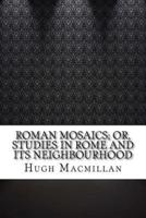 Roman Mosaics; Or, Studies in Rome and Its Neighbourhood