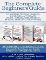 The Complete Beginners Guide to Ancient Crystal Healing, Reiki, Aroma Therapy Color Healing, Reflexology, Psychic Surgery and Hypnosis