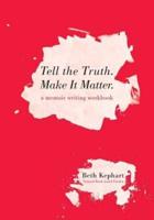 Tell the Truth. Make It Matter: A memoir writing workbook