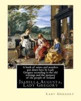 A Book of Saints and Wonders Put Down Here by Lady Gregory According to the Old Writings and the Memory of the People of Ireland. By