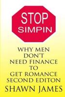 STOP SIMPIN-Why Men Don't Need Finance To Get Romance Second Edition