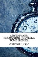 Aristophane; Traduction Nouvelle, Tome Premier