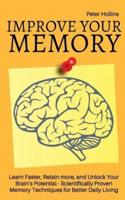 Improve Your Memory - Learn Faster, Retain More, and Unlock Your Brain's Potential - 17 Scientifically Proven Memory Techniques for Better Daily Living