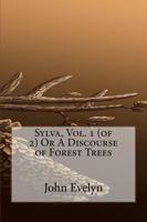 Sylva, Vol. 1 (Of 2) or a Discourse of Forest Trees