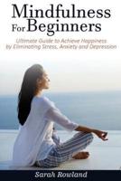 Mindfulness for Beginners: Ultimate Guide to Achieve Happiness by Eliminating Stress, Anxiety and Depression (Stress Management, Inner Peace...)