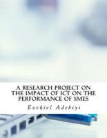 A Research Project on the Impact of Ict on the Performance of Smes.