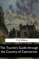 The Tourist's Guide Through the Country of Caernarvon