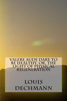 Valere Aude Dare to Be Healthy, Or, the Light of Physical Regeneration