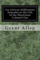 An African Millionaire Episodes in the Life of the Illustrious Colonel Clay