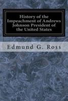 History of the Impeachment of Andrews Johnson President of the United States