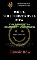 Write Your First Novel Now. Book 2, Motivation, Commitment, and Planning