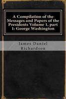 A Compilation of the Messages and Papers of the Presidents Volume 1, Part 1