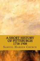 A Short History of Pittsburgh 1758-1908