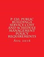 P-120, Public Buildings Service Cost and Schedule Management Policy Requirements