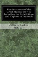 Reminiscences of the Great Mutiny 1857-59 Including the Relief, Siege, and Capture of Lucknow