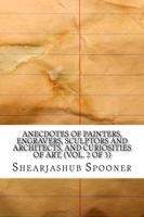 Anecdotes of Painters, Engravers, Sculptors and Architects, and Curiosities of Art, (Vol. 2 of 3)