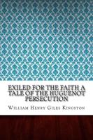 Exiled for the Faith a Tale of the Huguenot Persecution