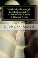 With Marlborough to Malplaquet a Story of the Reign of Queen Anne