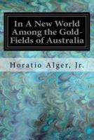 In a New World Among the Gold-Fields of Australia