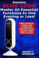 Amazon Echo Look - Master All Essential Functions In One Evening or Less!