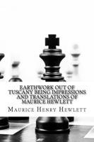 Earthwork Out of Tuscany Being Impressions and Translations of Maurice Hewlett