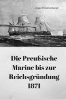 Die Preuische Marine Bis Zur Reichsgrundung 1871