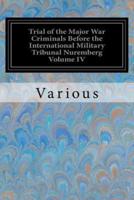 Trial of the Major War Criminals Before the International Military Tribunal Nuremberg Volume IV