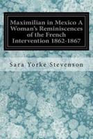 Maximilian in Mexico a Woman's Reminiscences of the French Intervention 1862-1867