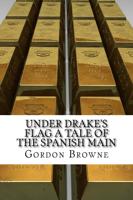 Under Drake's Flag a Tale of the Spanish Main