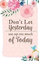 Don't Let Yesterday Use Up Today Inspirational Quotes Journal Notebook