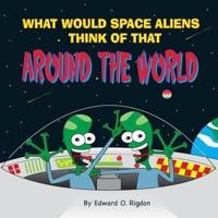 What Would Space Aliens Think Of That Around The World